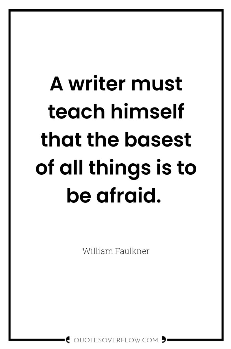 A writer must teach himself that the basest of all...