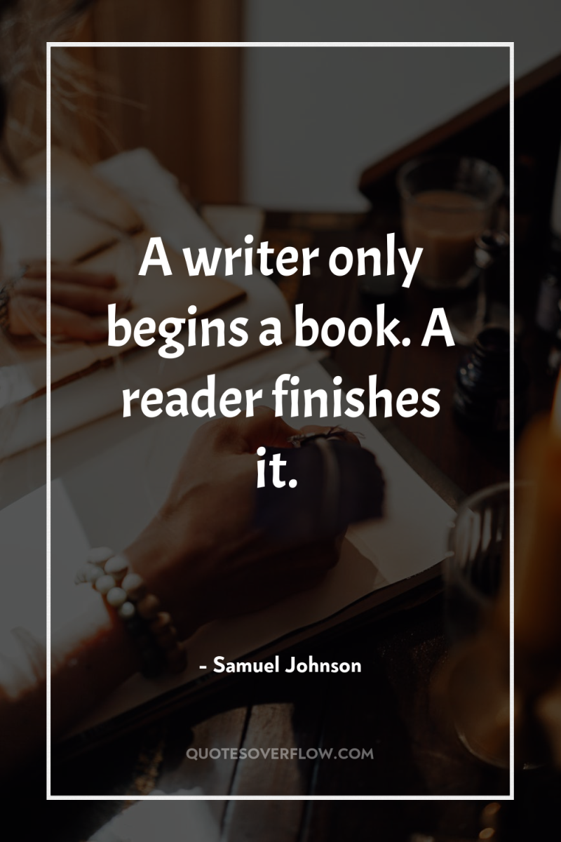 A writer only begins a book. A reader finishes it. 