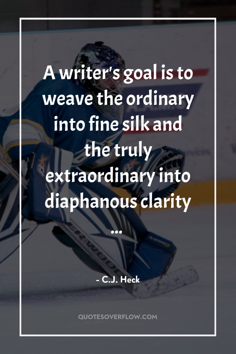 A writer's goal is to weave the ordinary into fine...