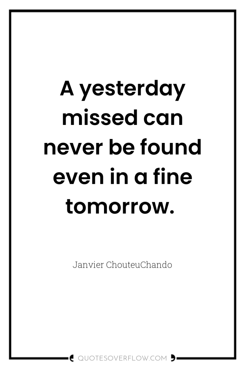 A yesterday missed can never be found even in a...