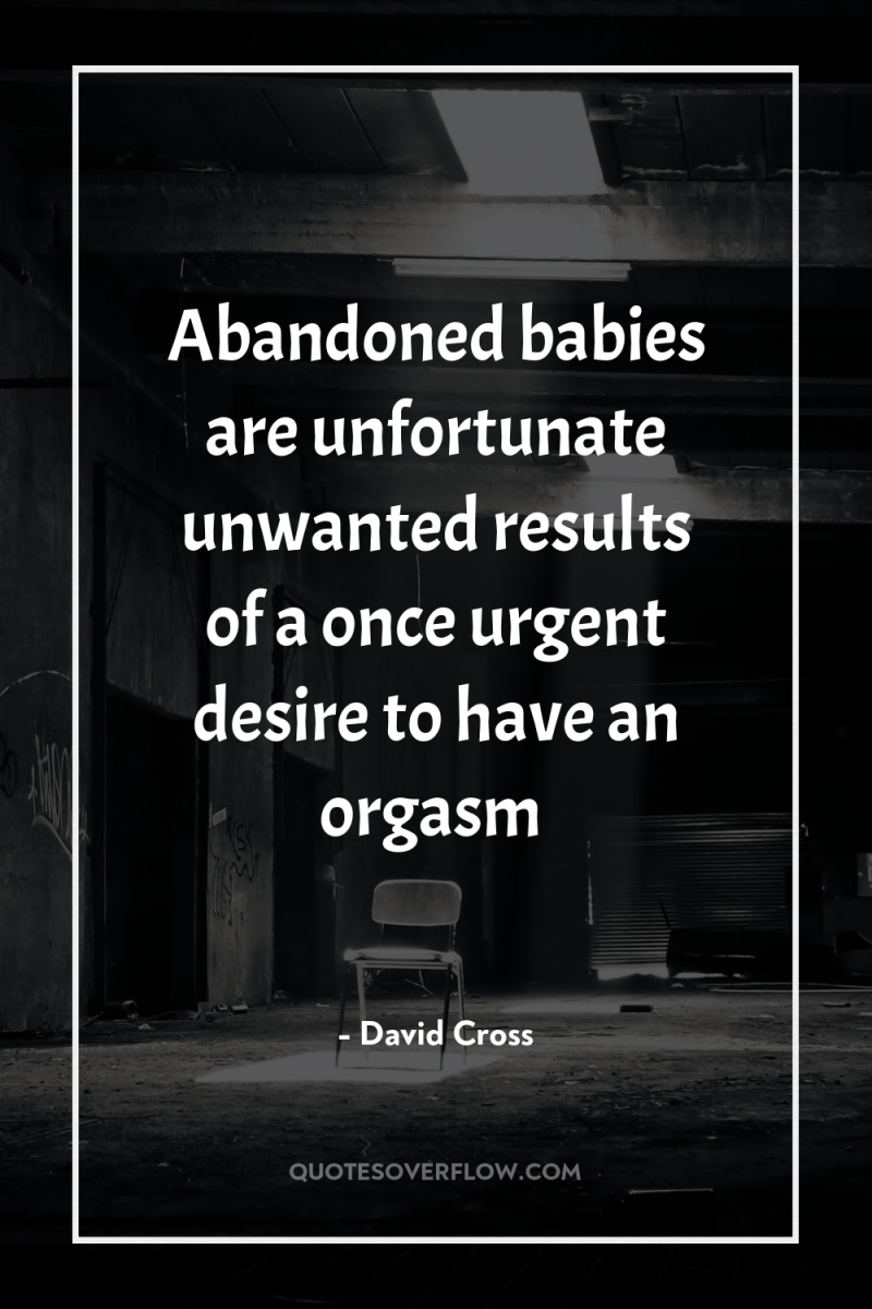 Abandoned babies are unfortunate unwanted results of a once urgent...