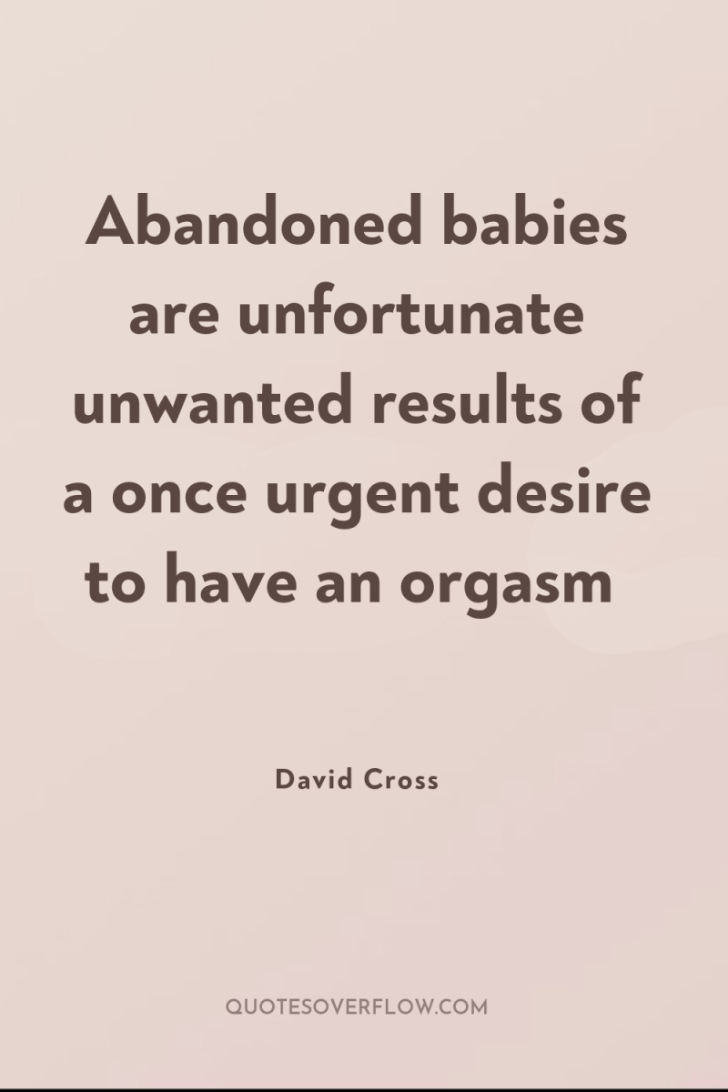 Abandoned babies are unfortunate unwanted results of a once urgent...