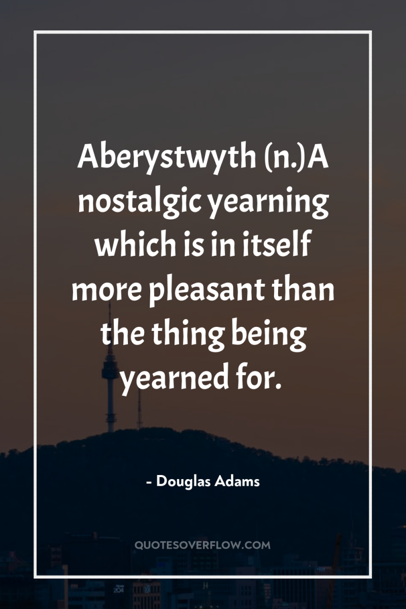 Aberystwyth (n.)A nostalgic yearning which is in itself more pleasant...