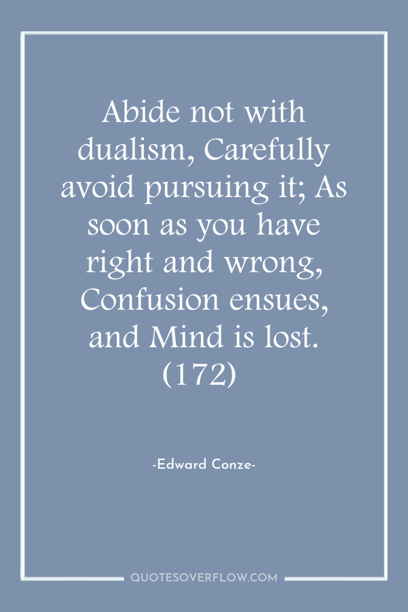 Abide not with dualism, Carefully avoid pursuing it; As soon...