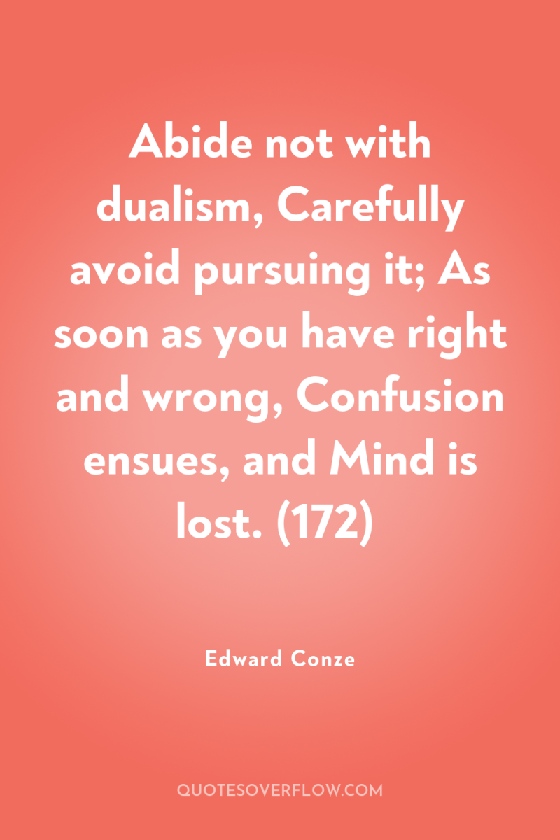 Abide not with dualism, Carefully avoid pursuing it; As soon...