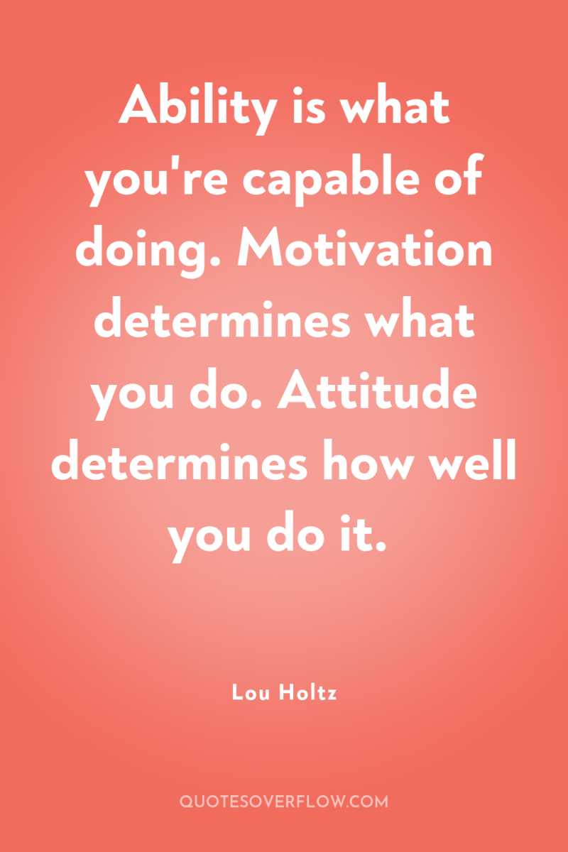 Ability is what you're capable of doing. Motivation determines what...
