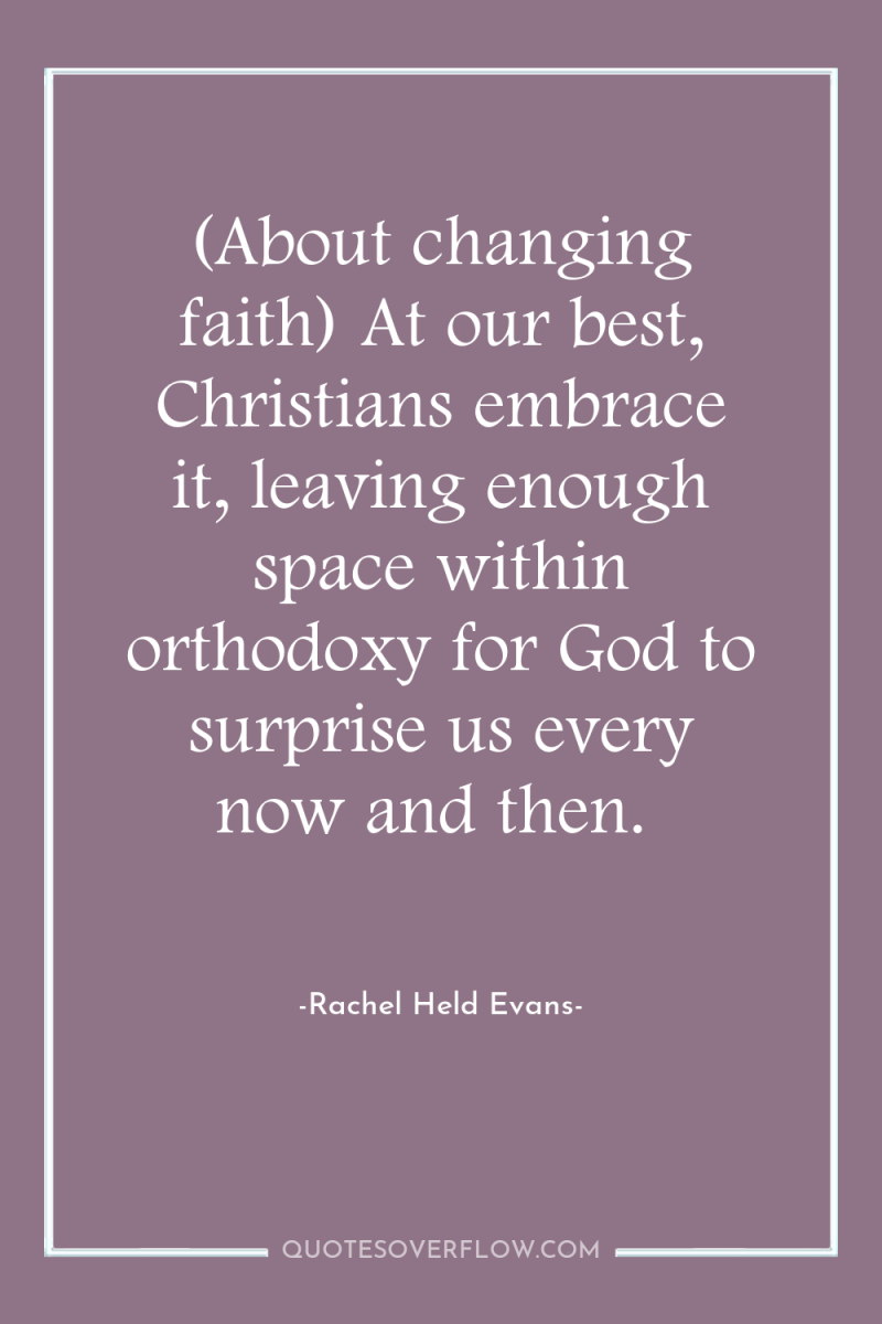 (About changing faith) At our best, Christians embrace it, leaving...