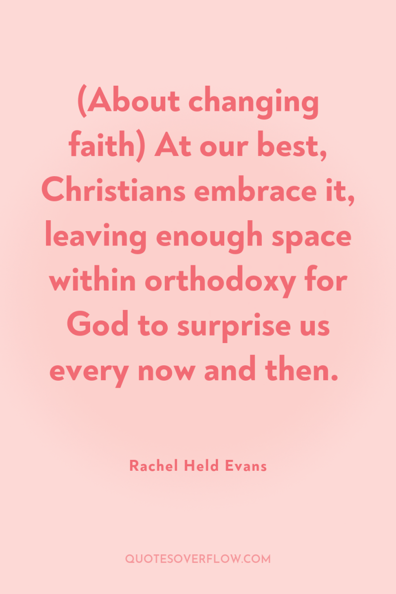 (About changing faith) At our best, Christians embrace it, leaving...