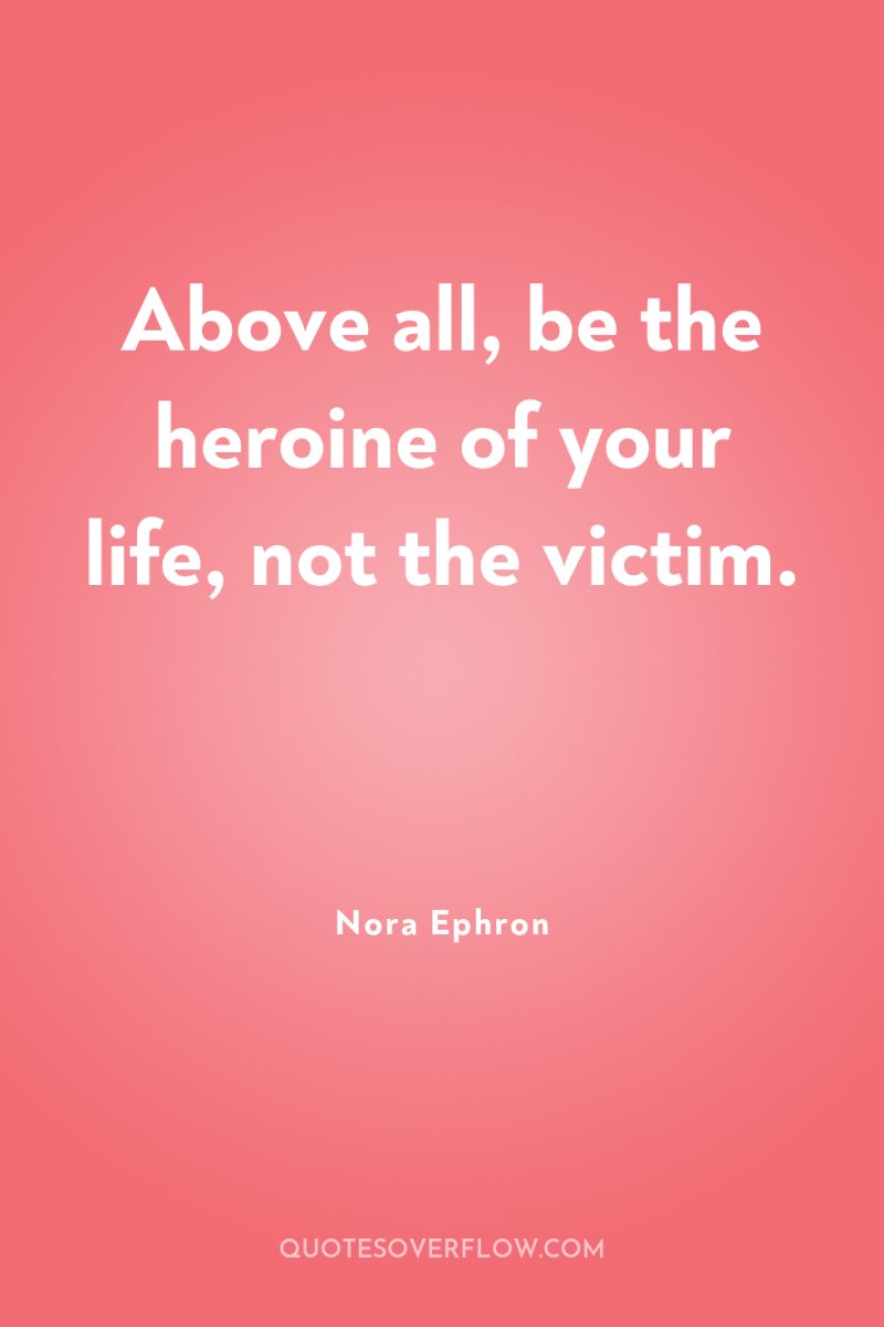 Above all, be the heroine of your life, not the...
