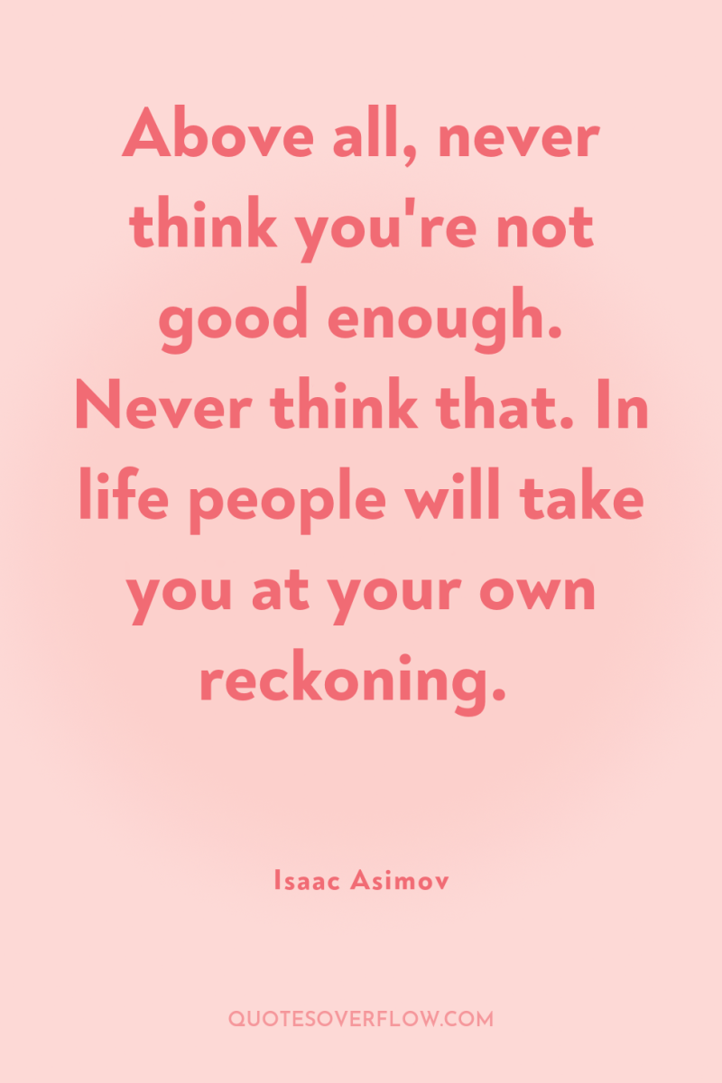 Above all, never think you're not good enough. Never think...