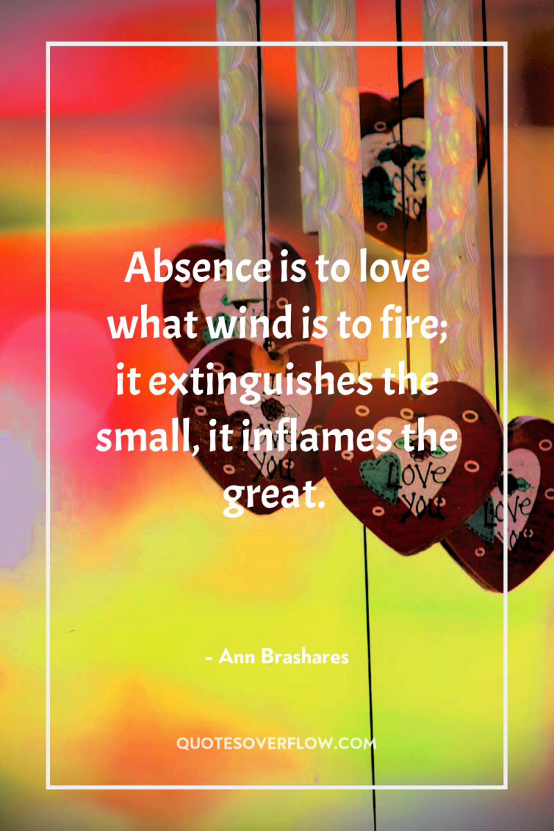 Absence is to love what wind is to fire; it...