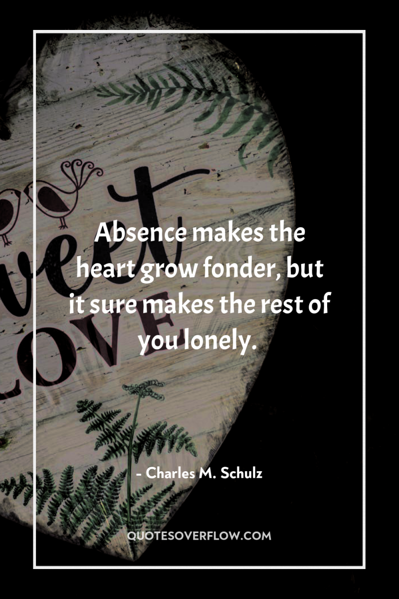 Absence makes the heart grow fonder, but it sure makes...