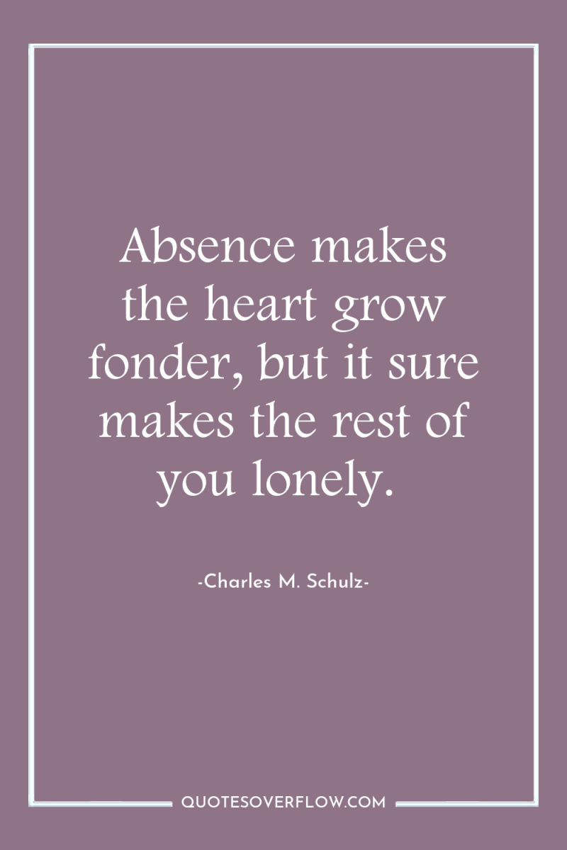 Absence makes the heart grow fonder, but it sure makes...