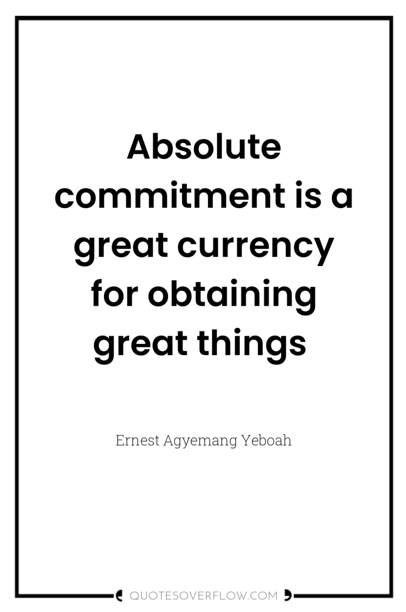 Absolute commitment is a great currency for obtaining great things 