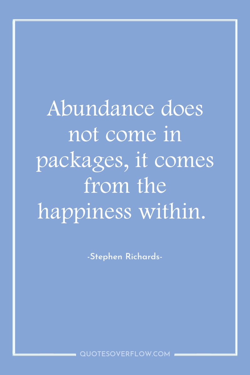 Abundance does not come in packages, it comes from the...