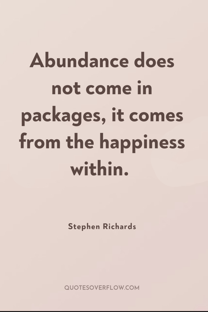 Abundance does not come in packages, it comes from the...