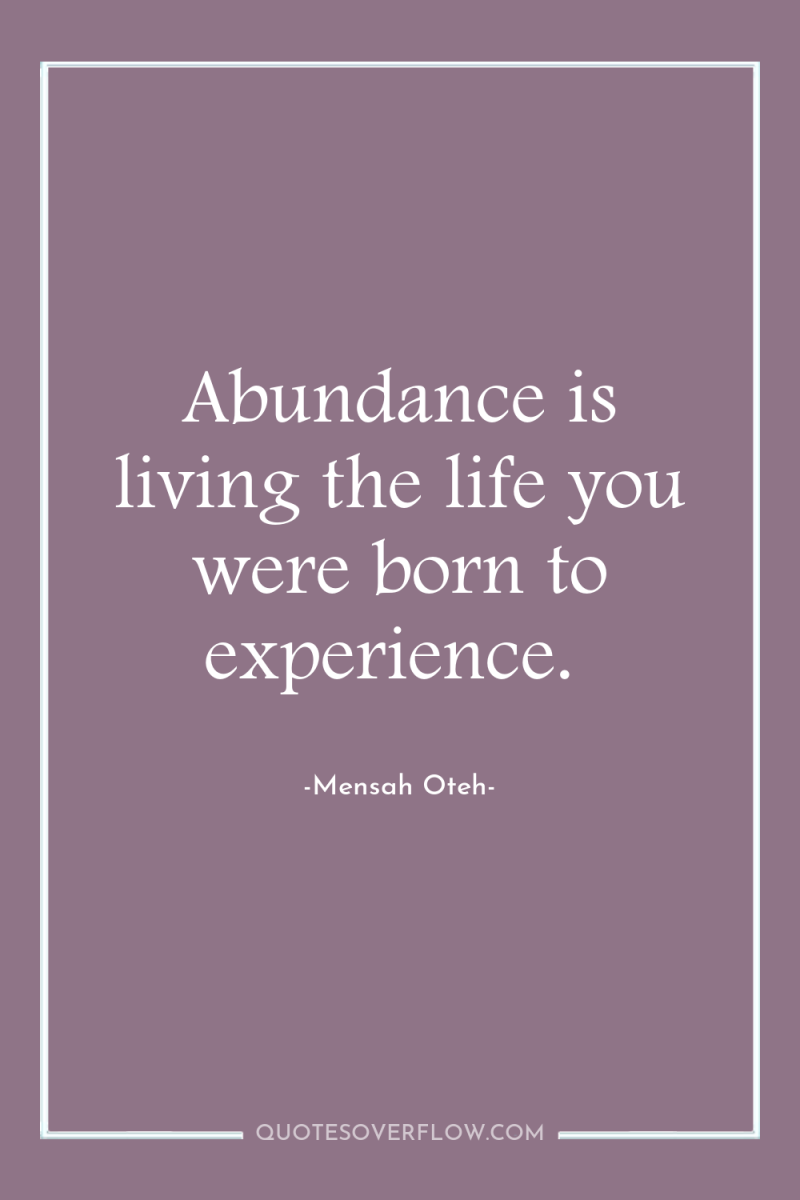 Abundance is living the life you were born to experience. 