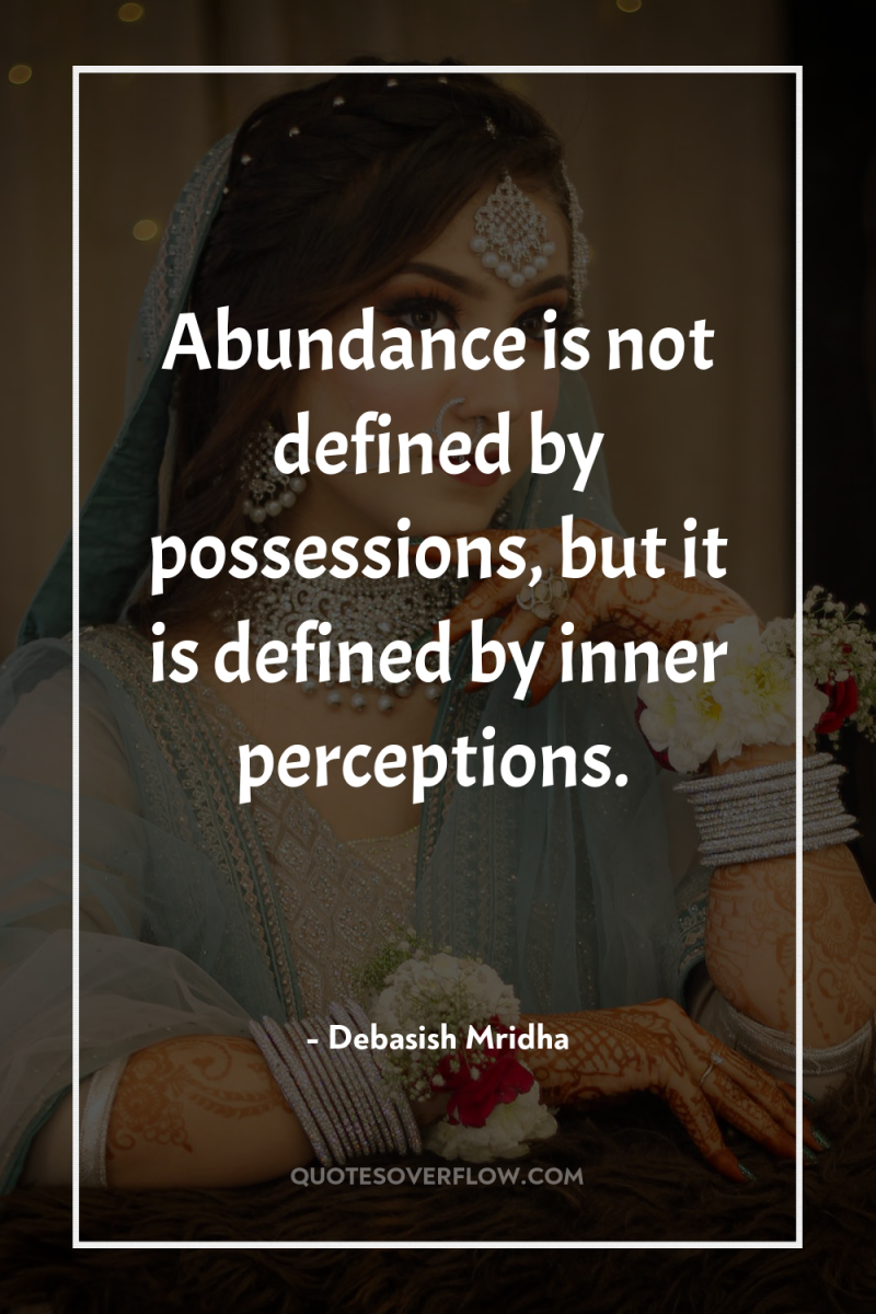 Abundance is not defined by possessions, but it is defined...