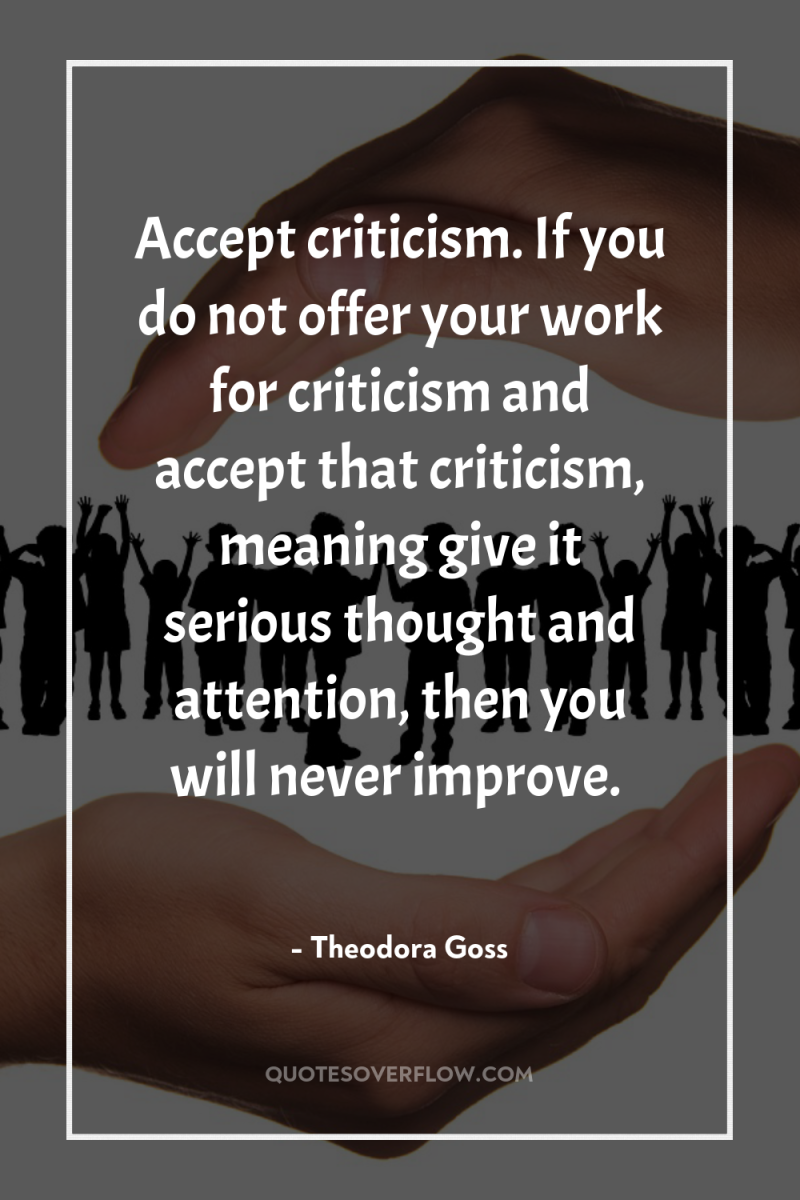 Accept criticism. If you do not offer your work for...