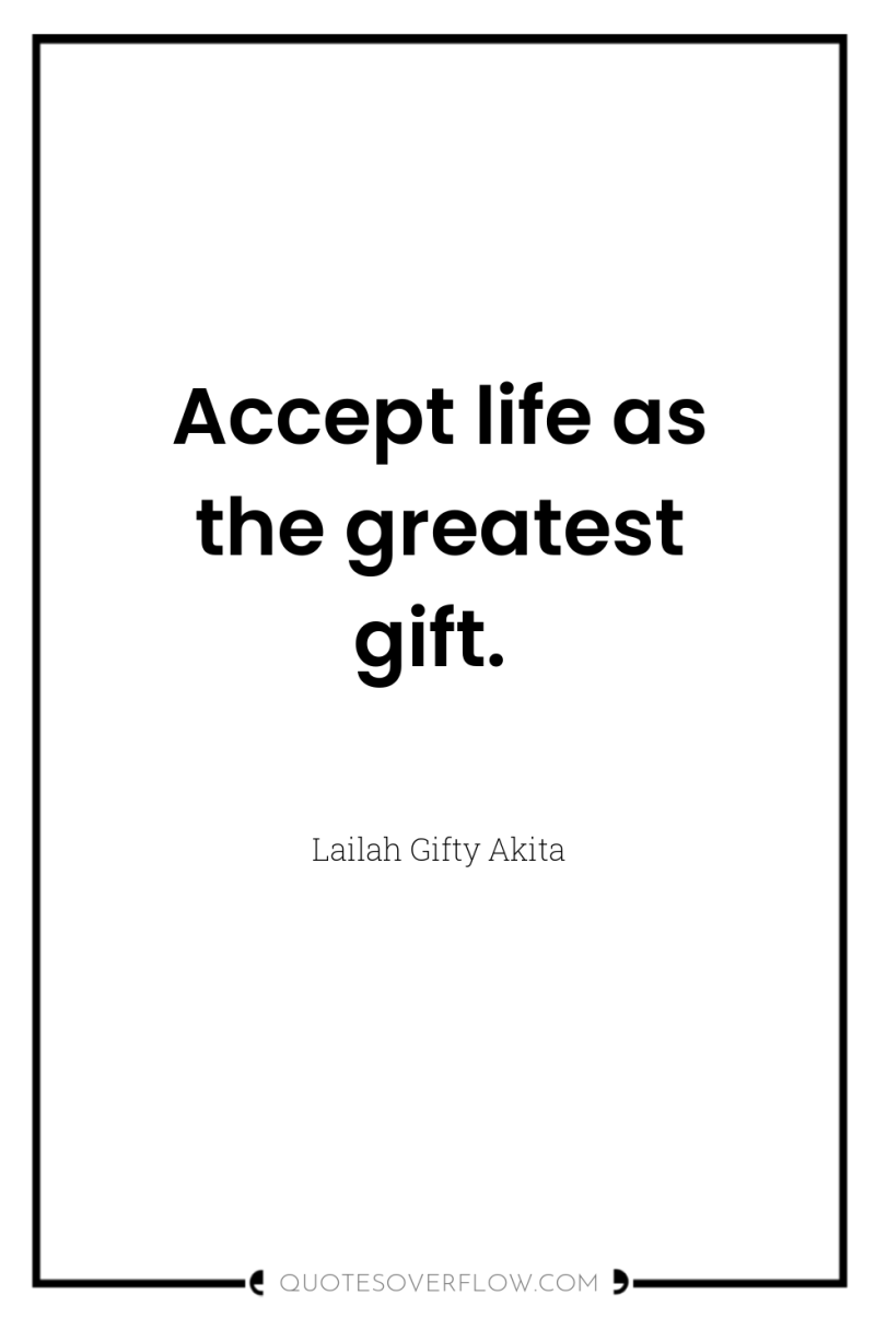 Accept life as the greatest gift. 