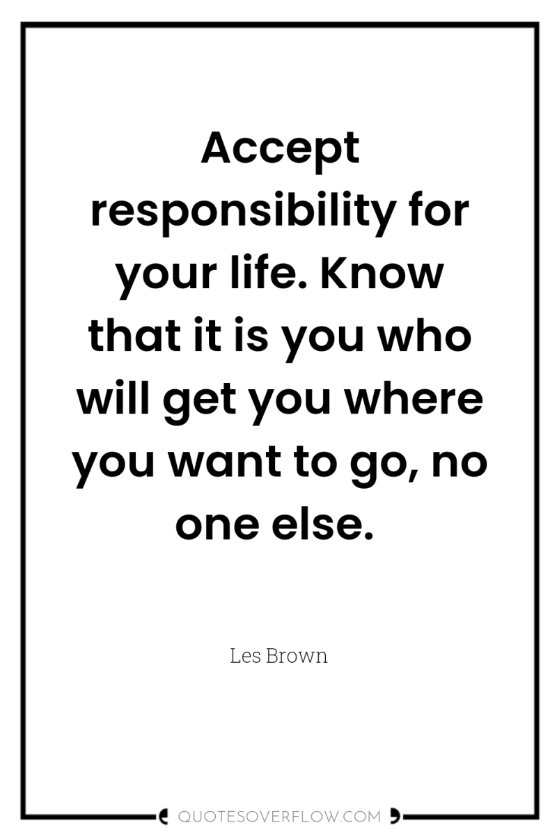 Accept responsibility for your life. Know that it is you...