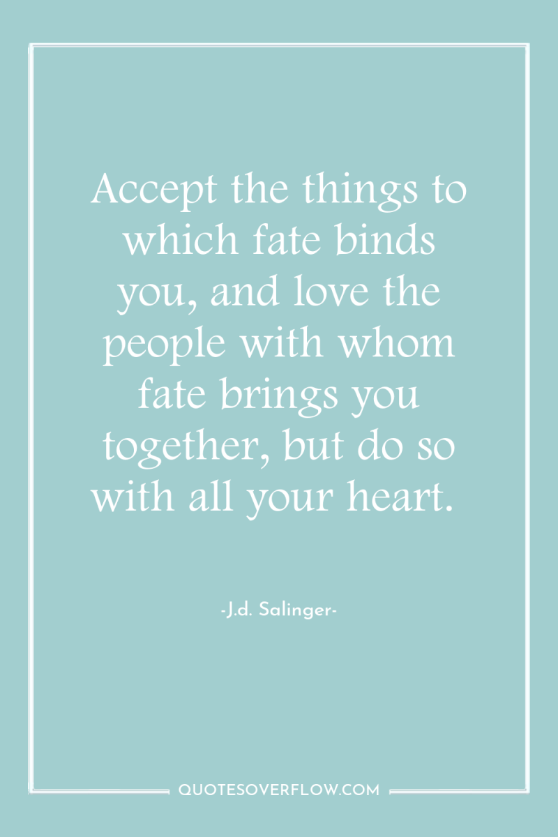 Accept the things to which fate binds you, and love...