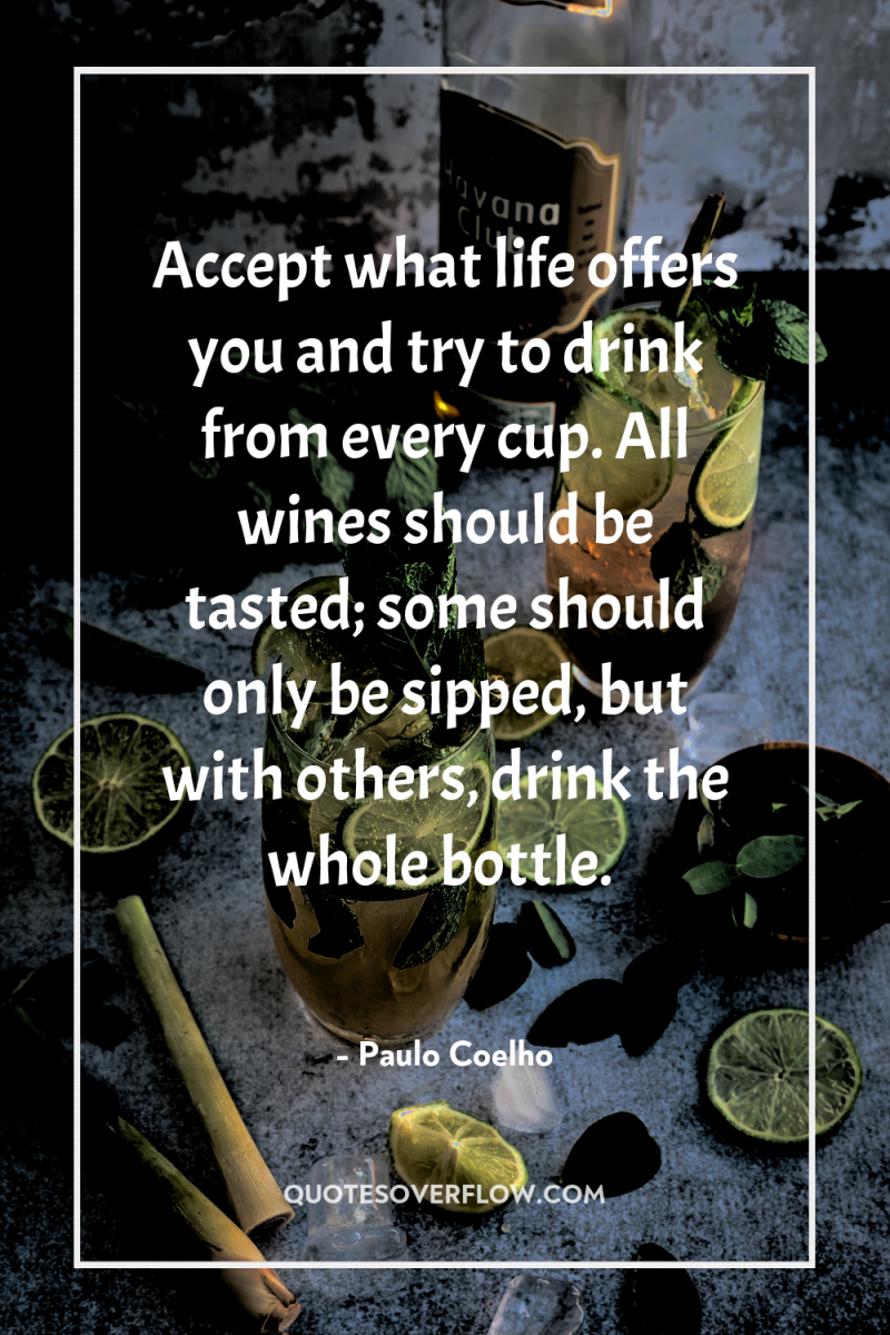 Accept what life offers you and try to drink from...