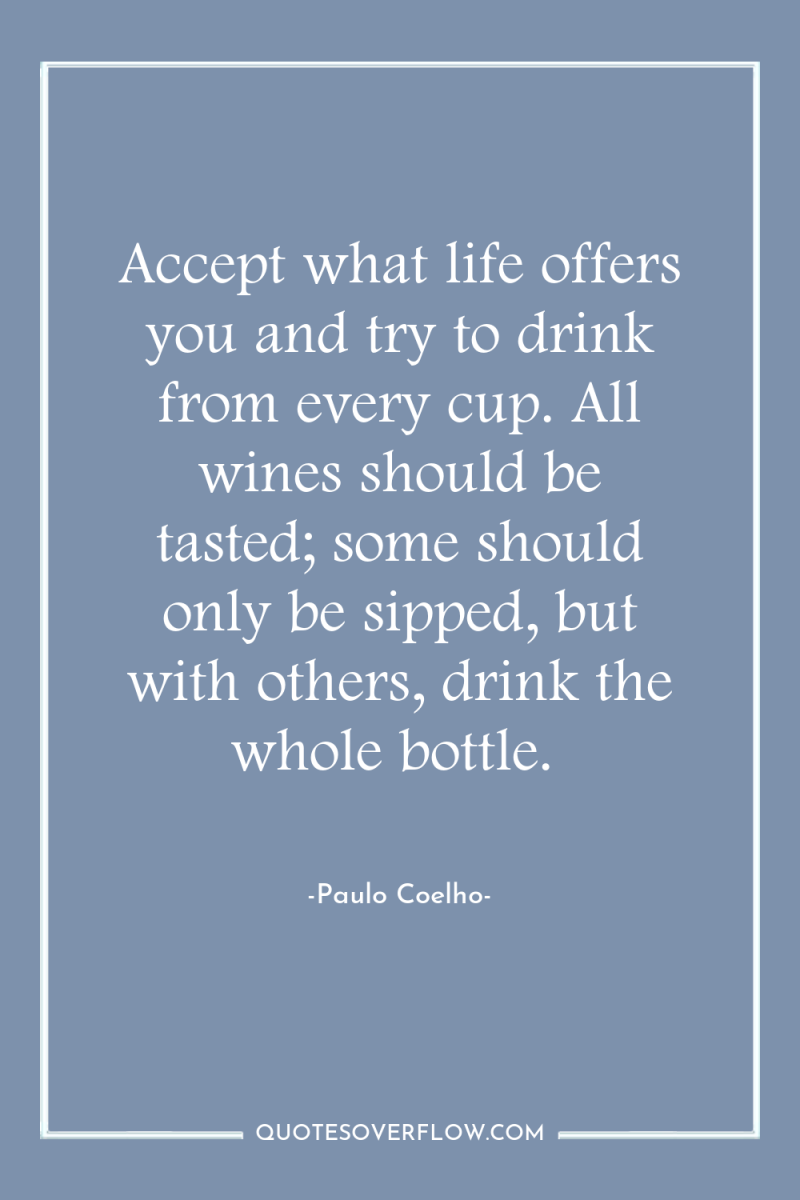 Accept what life offers you and try to drink from...