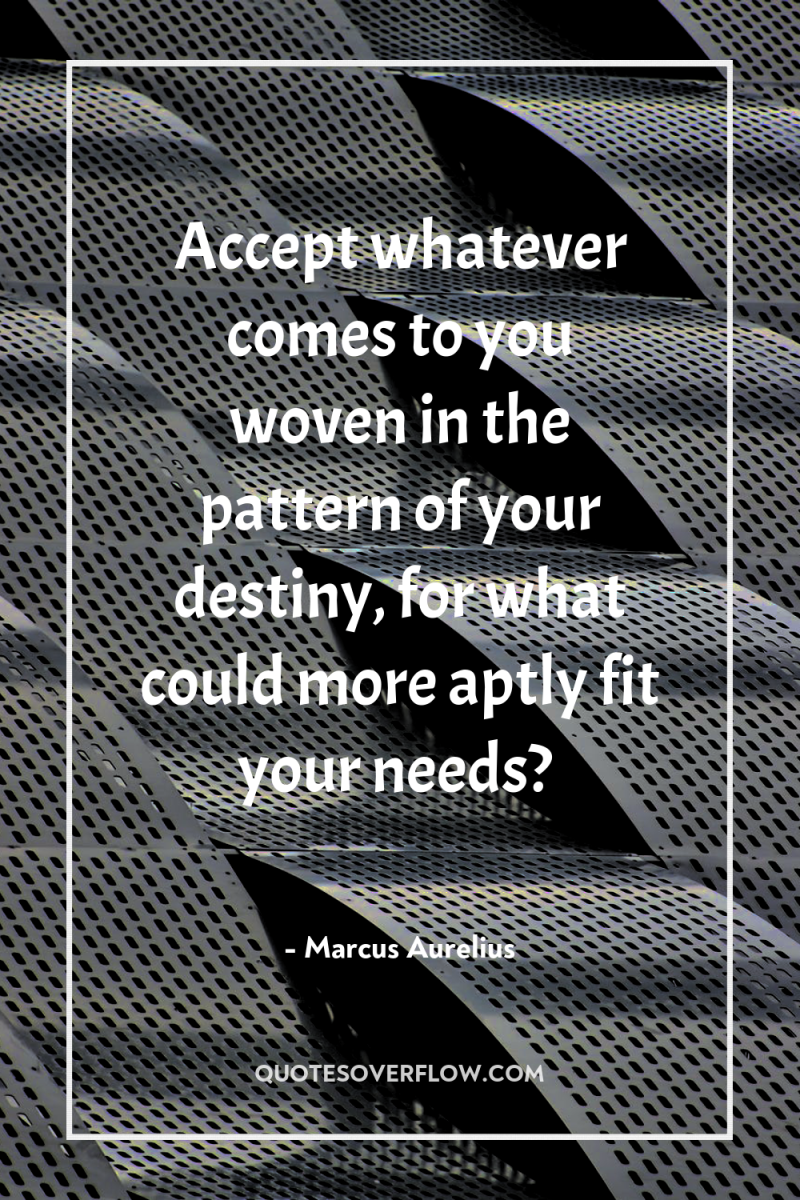 Accept whatever comes to you woven in the pattern of...