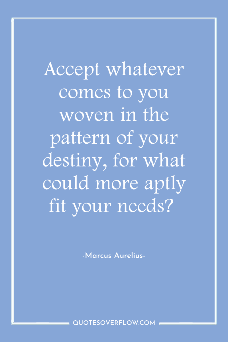 Accept whatever comes to you woven in the pattern of...