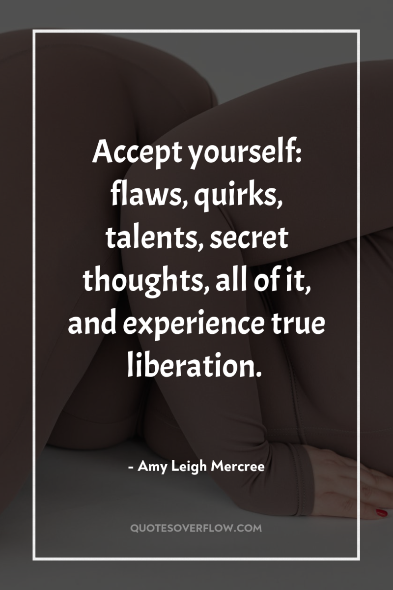 Accept yourself: flaws, quirks, talents, secret thoughts, all of it,...