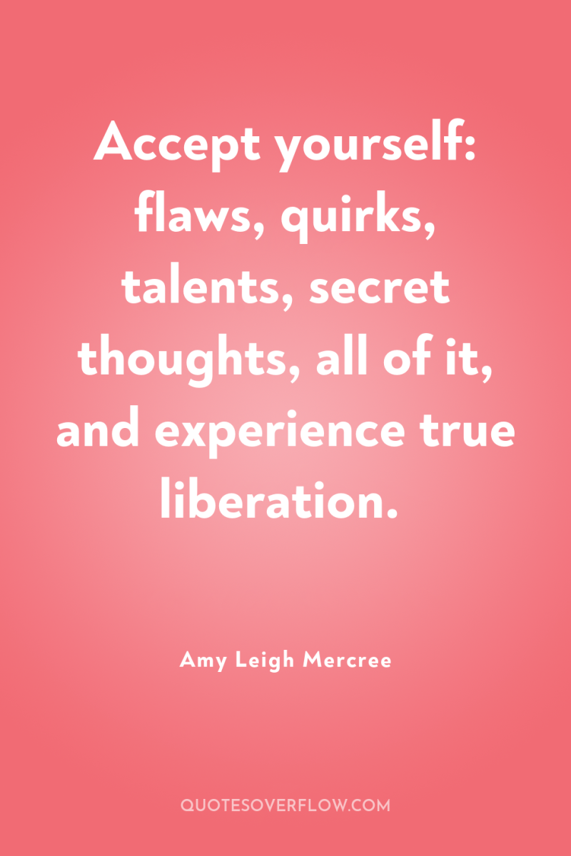 Accept yourself: flaws, quirks, talents, secret thoughts, all of it,...