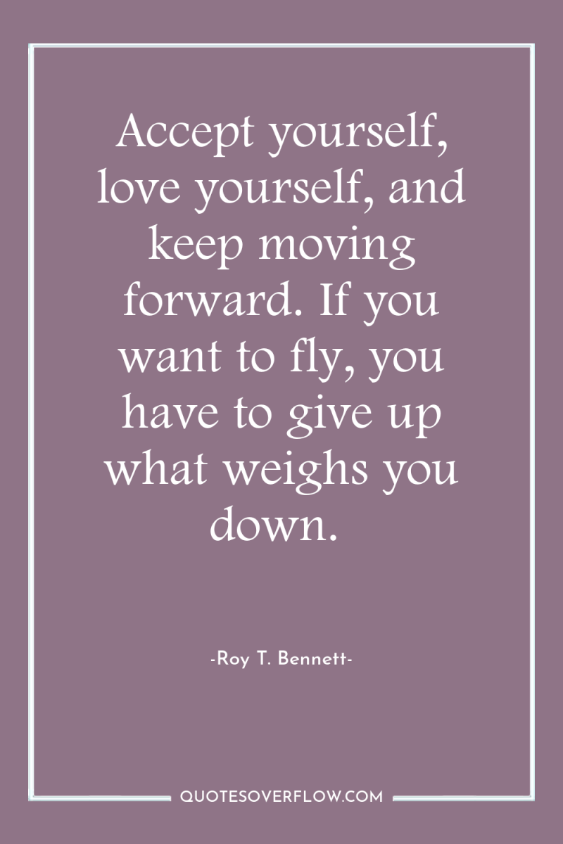 Accept yourself, love yourself, and keep moving forward. If you...