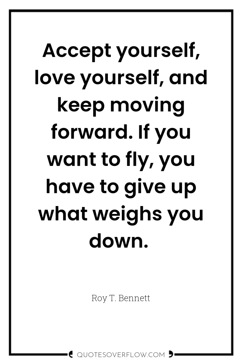 Accept yourself, love yourself, and keep moving forward. If you...