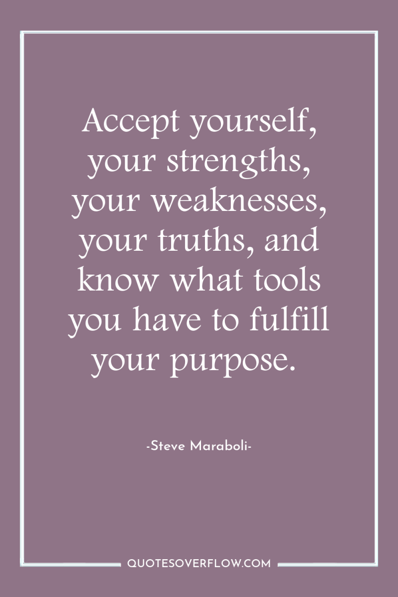 Accept yourself, your strengths, your weaknesses, your truths, and know...
