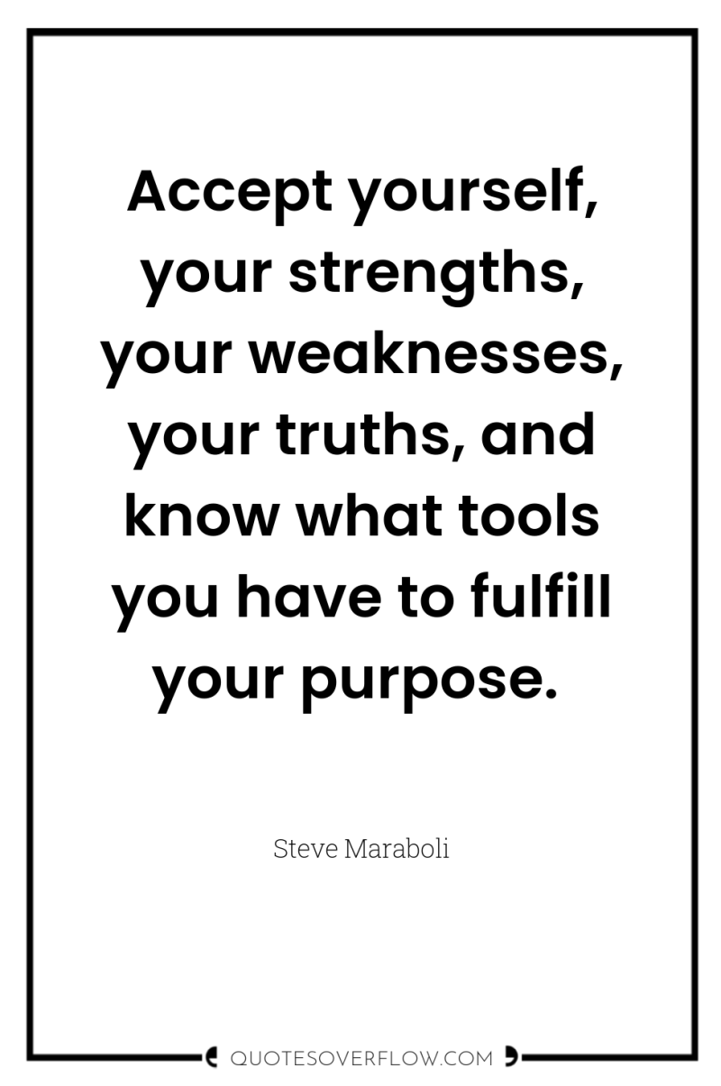 Accept yourself, your strengths, your weaknesses, your truths, and know...