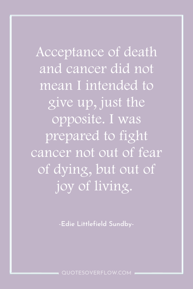 Acceptance of death and cancer did not mean I intended...