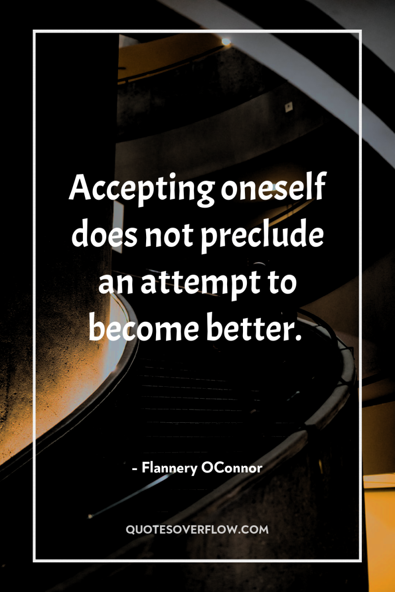 Accepting oneself does not preclude an attempt to become better. 