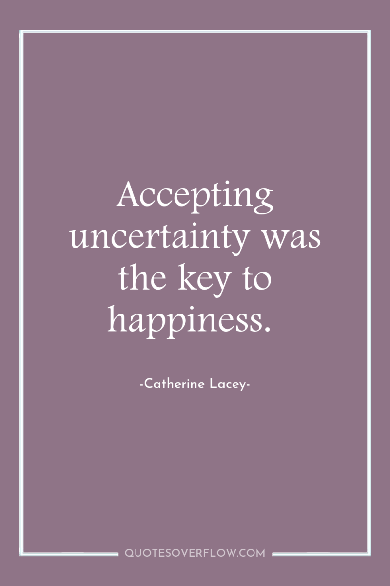 Accepting uncertainty was the key to happiness. 