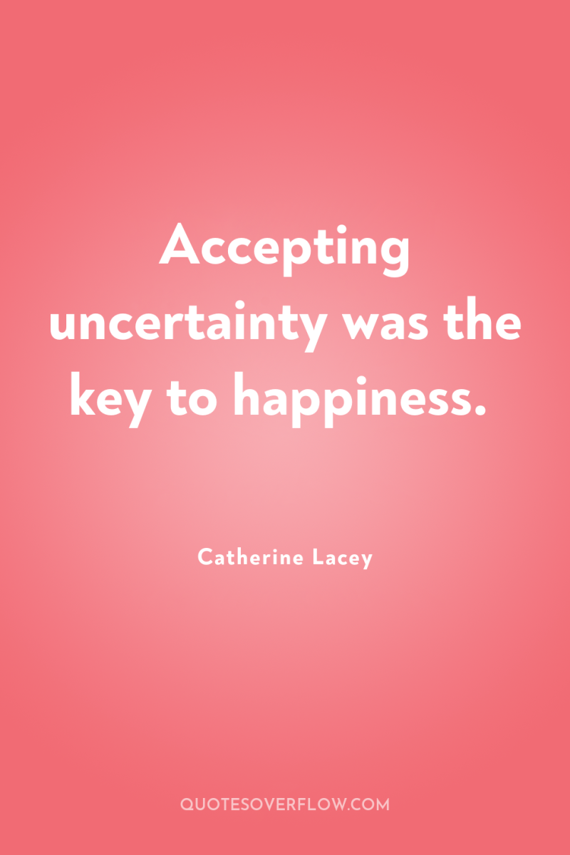Accepting uncertainty was the key to happiness. 