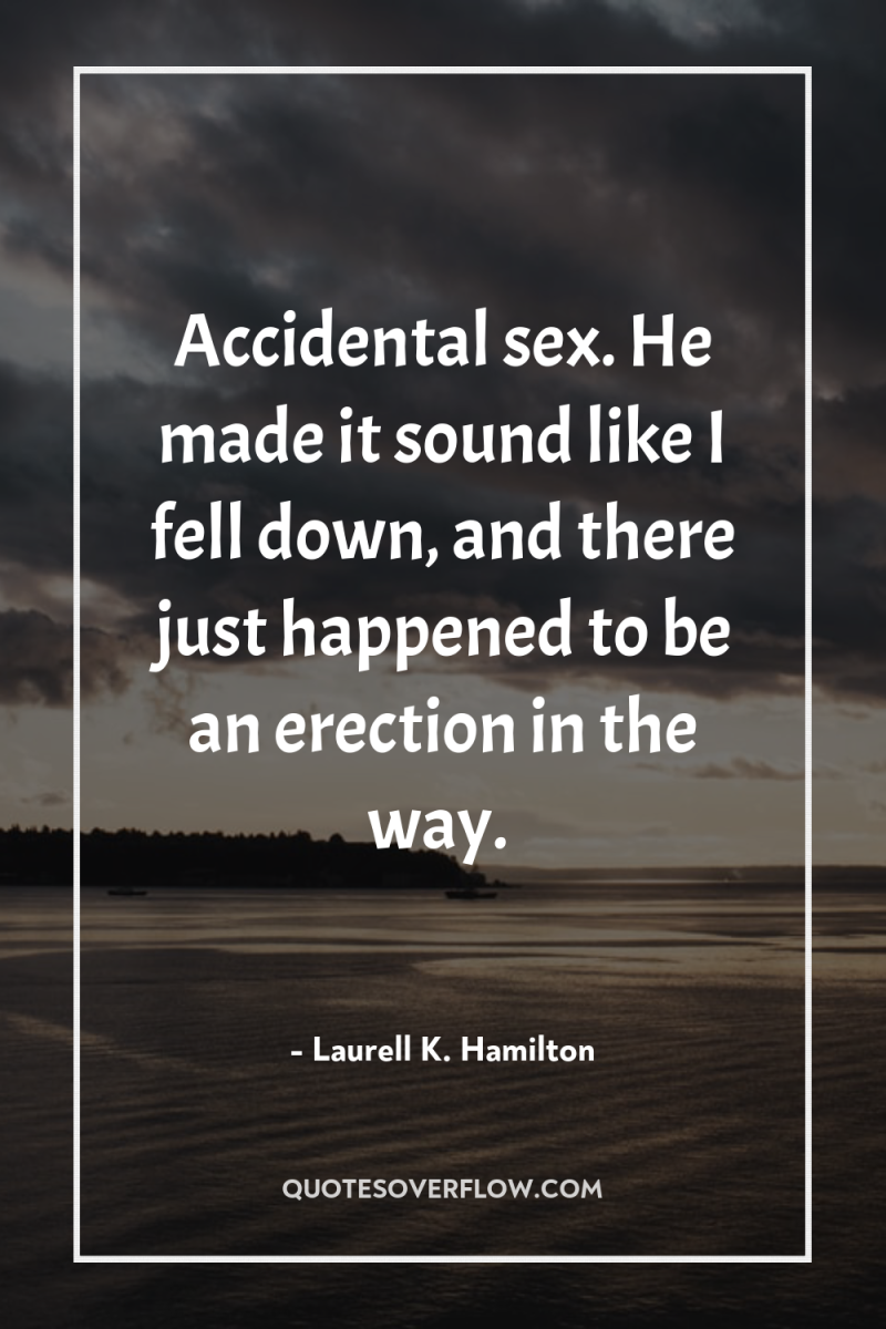 Accidental sex. He made it sound like I fell down,...