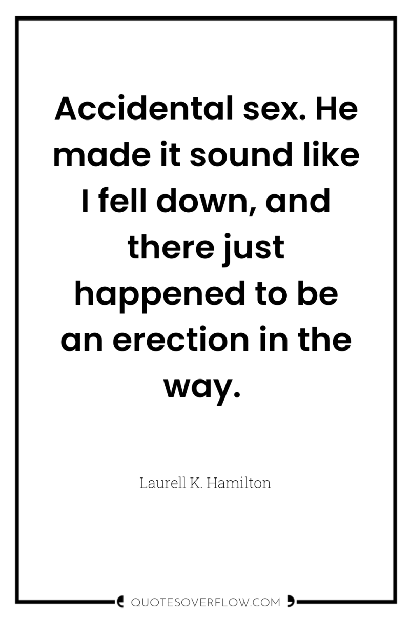 Accidental sex. He made it sound like I fell down,...