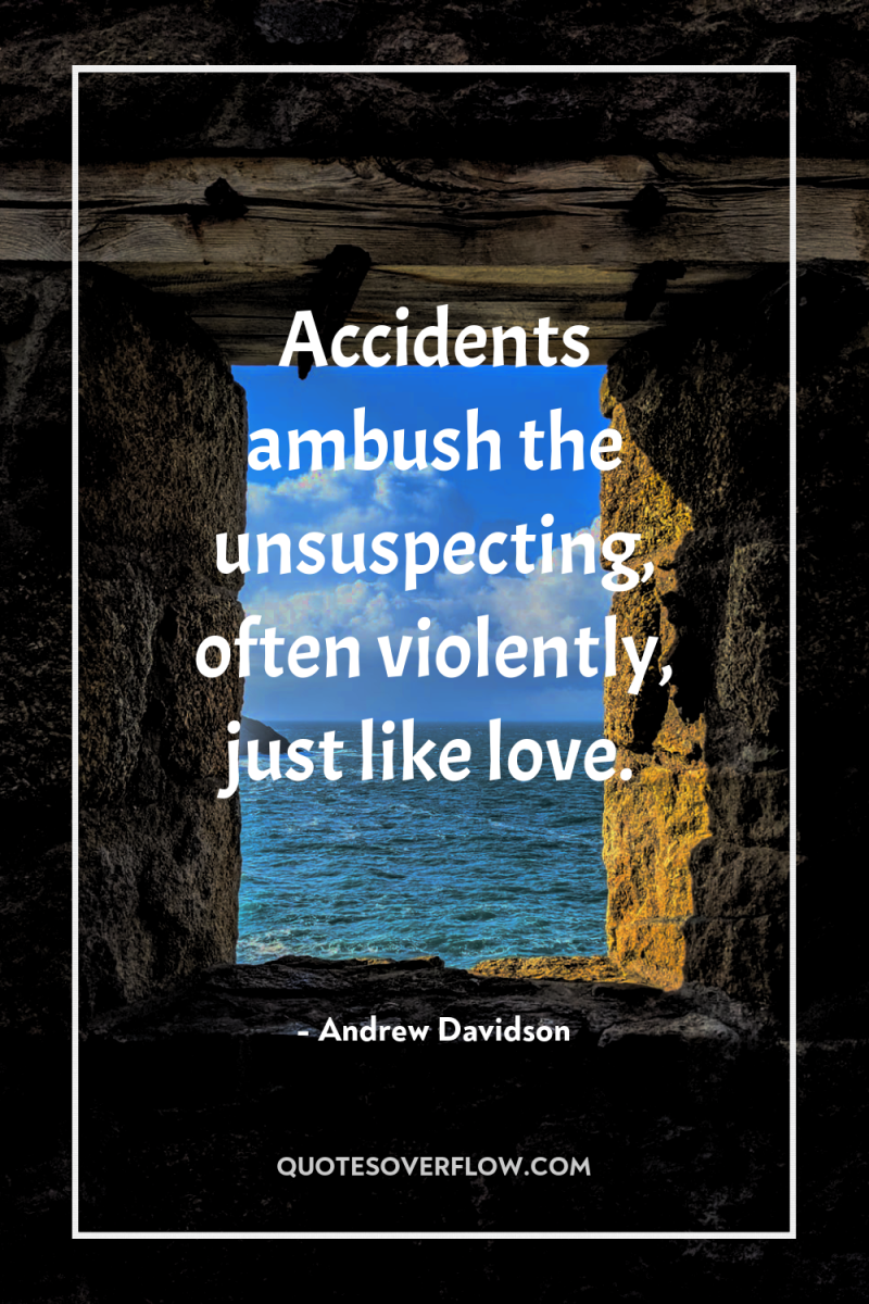 Accidents ambush the unsuspecting, often violently, just like love. 