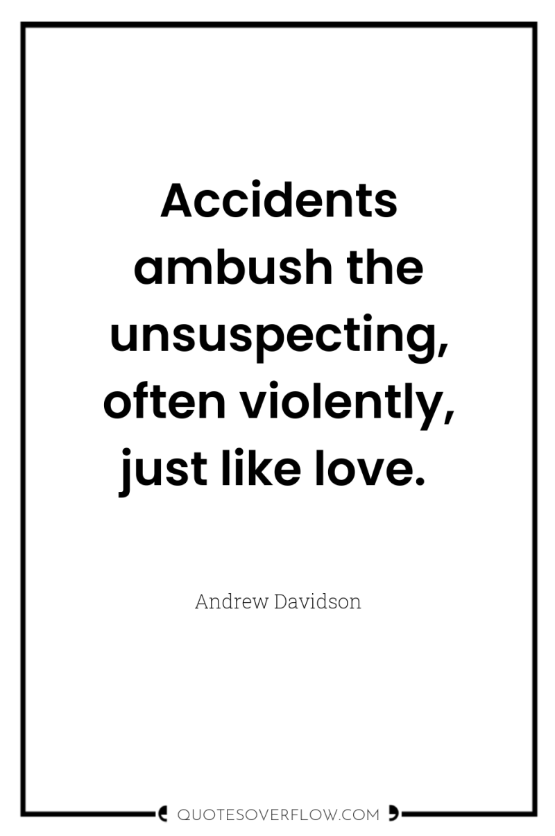 Accidents ambush the unsuspecting, often violently, just like love. 