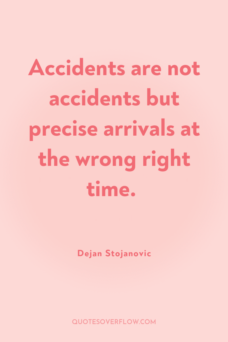 Accidents are not accidents but precise arrivals at the wrong...