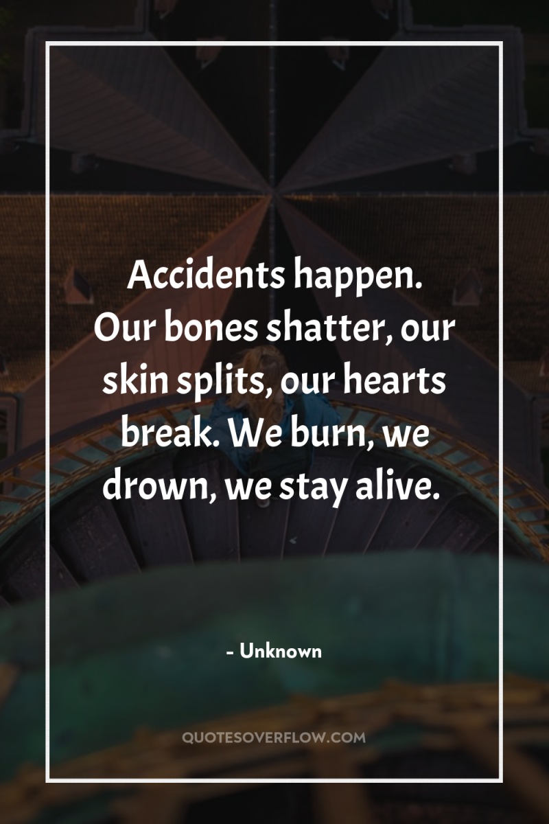 Accidents happen. Our bones shatter, our skin splits, our hearts...