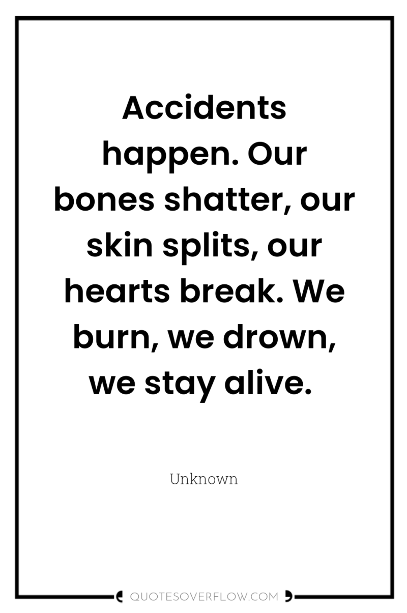 Accidents happen. Our bones shatter, our skin splits, our hearts...