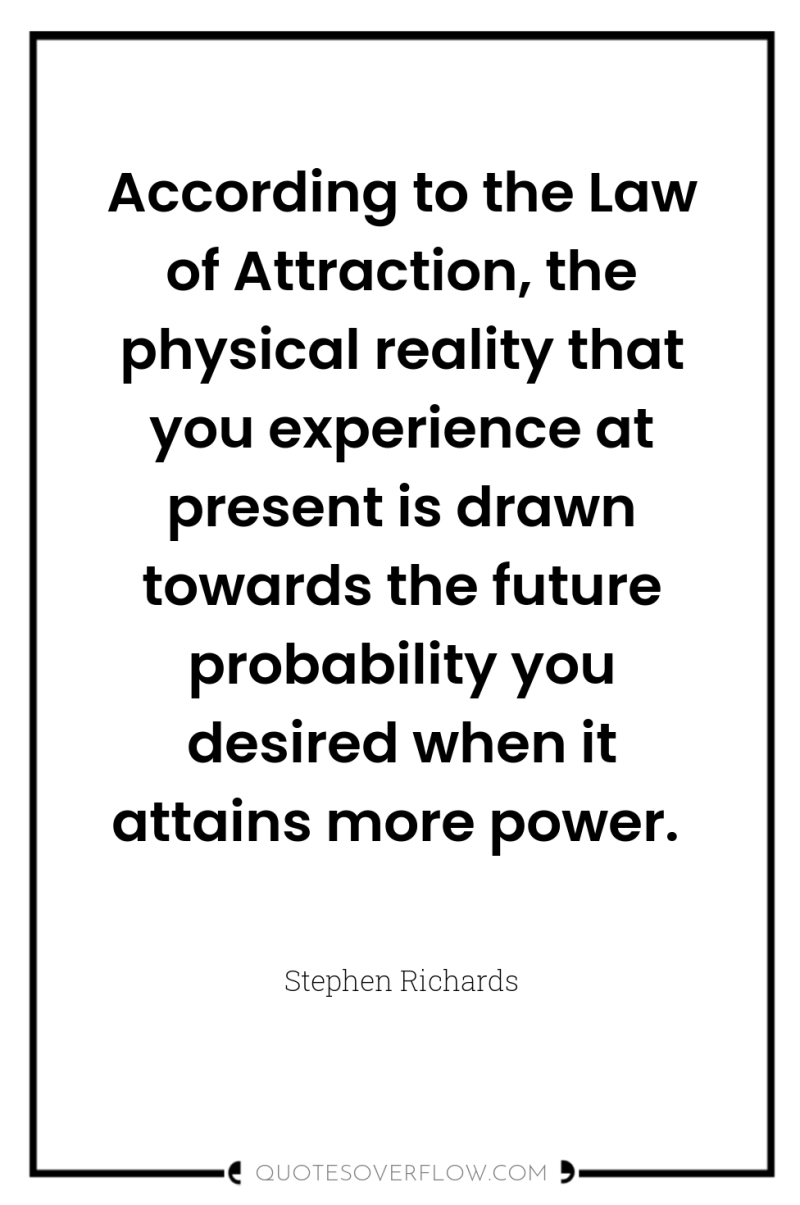 According to the Law of Attraction, the physical reality that...