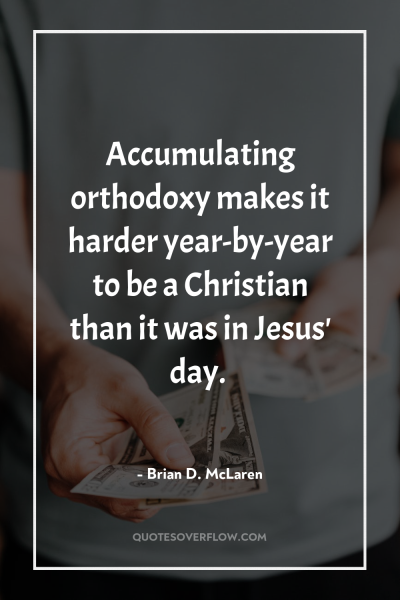 Accumulating orthodoxy makes it harder year-by-year to be a Christian...