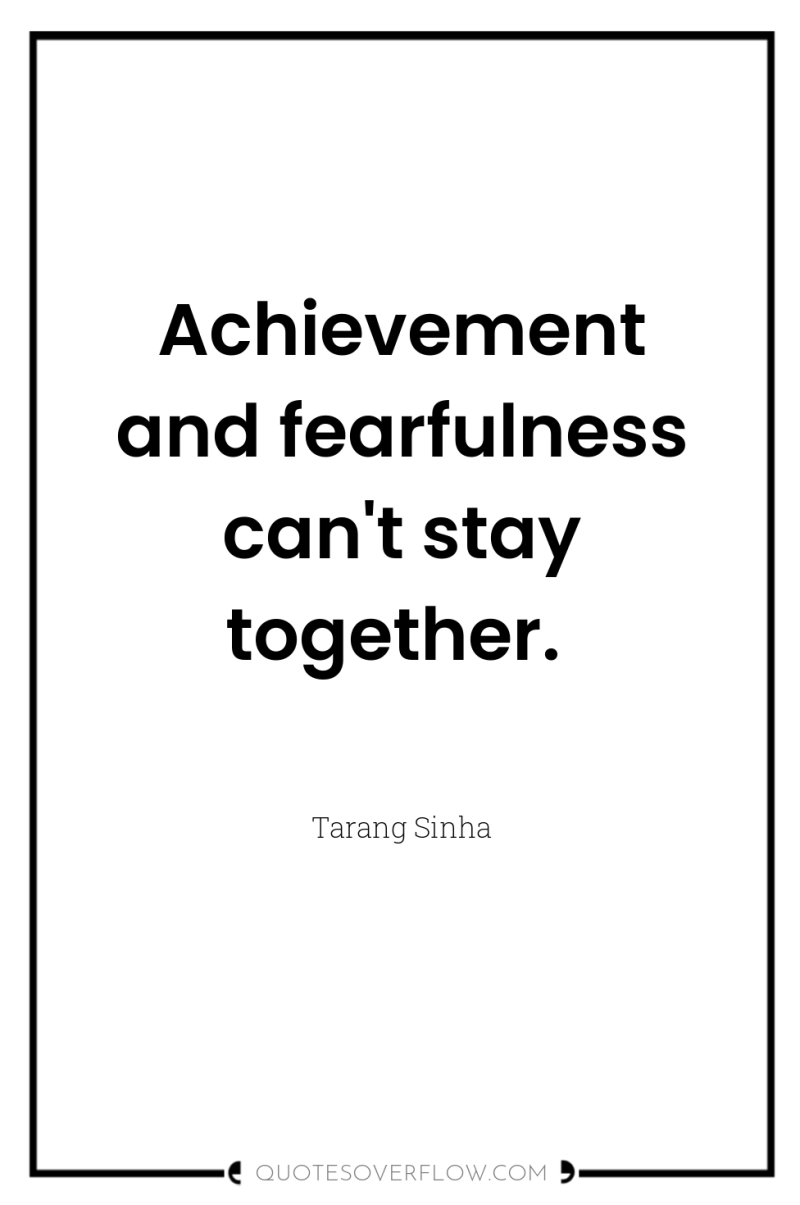Achievement and fearfulness can't stay together. 